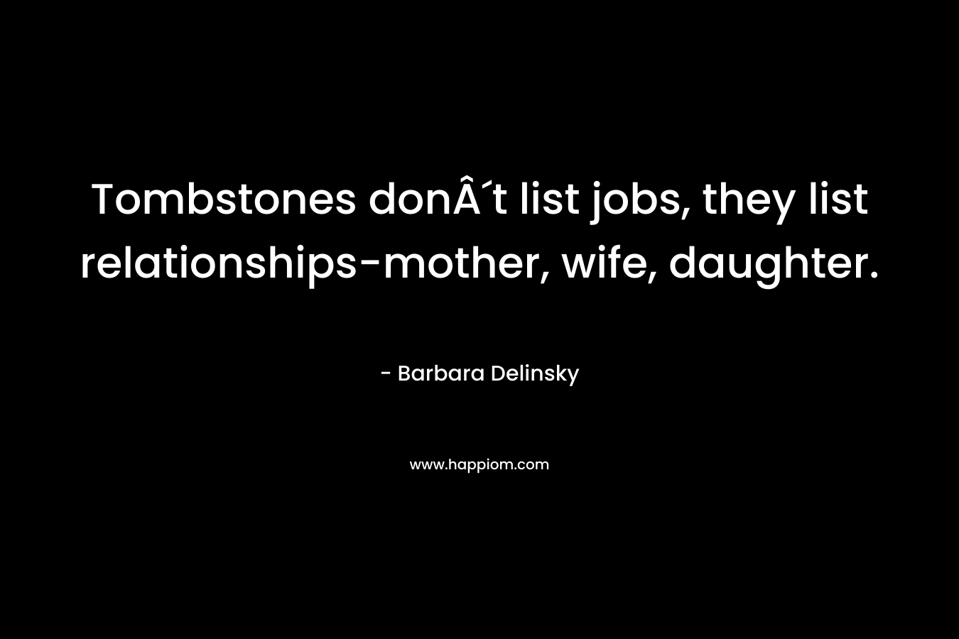 Tombstones donÂ´t list jobs, they list relationships-mother, wife, daughter.