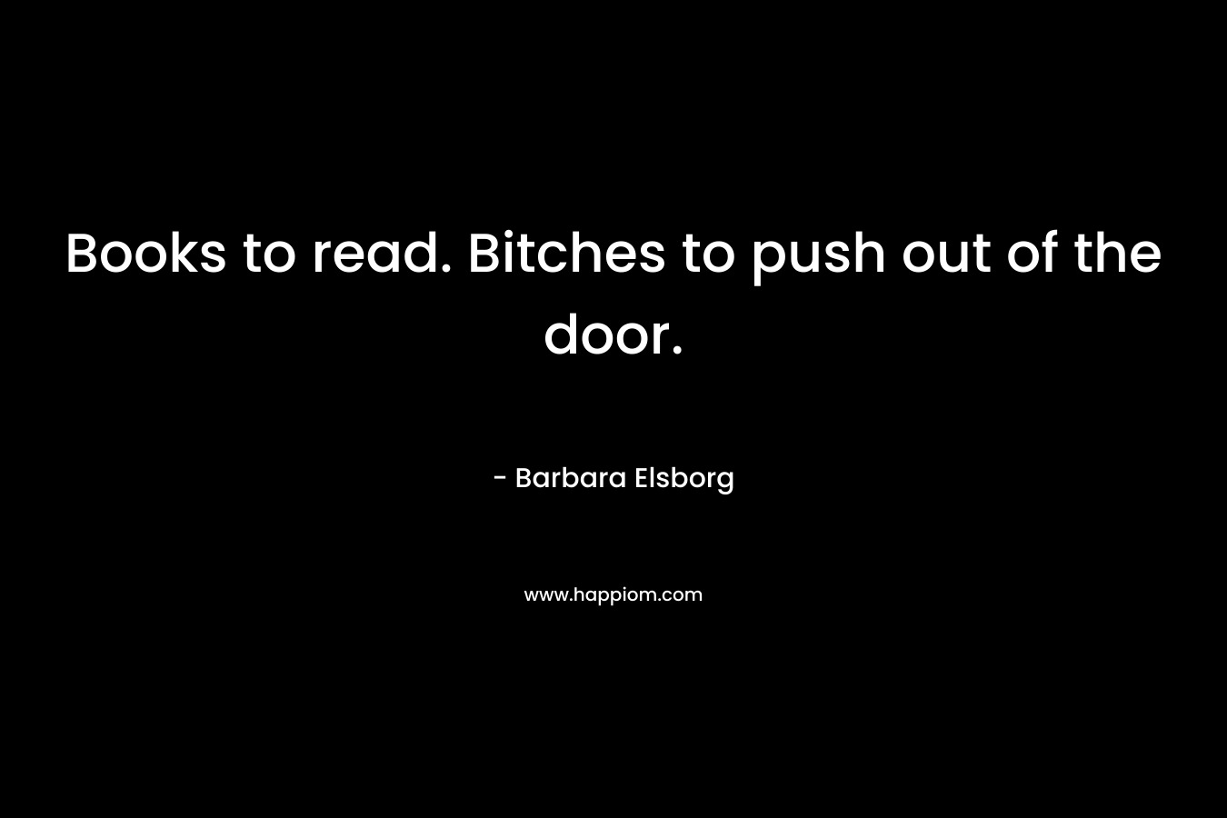 Books to read. Bitches to push out of the door. – Barbara Elsborg