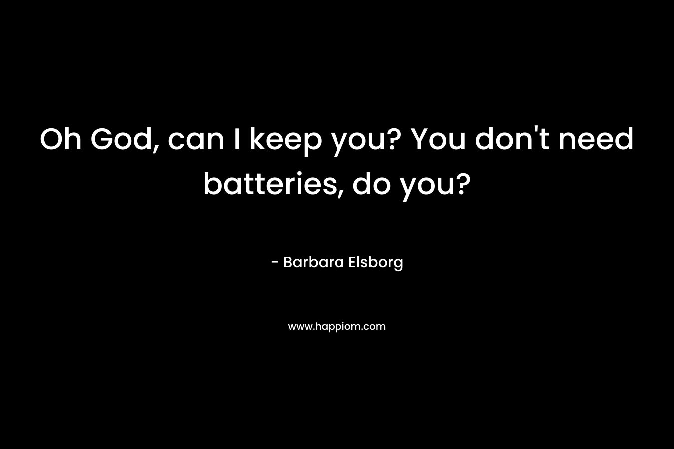 Oh God, can I keep you? You don’t need batteries, do you? – Barbara Elsborg