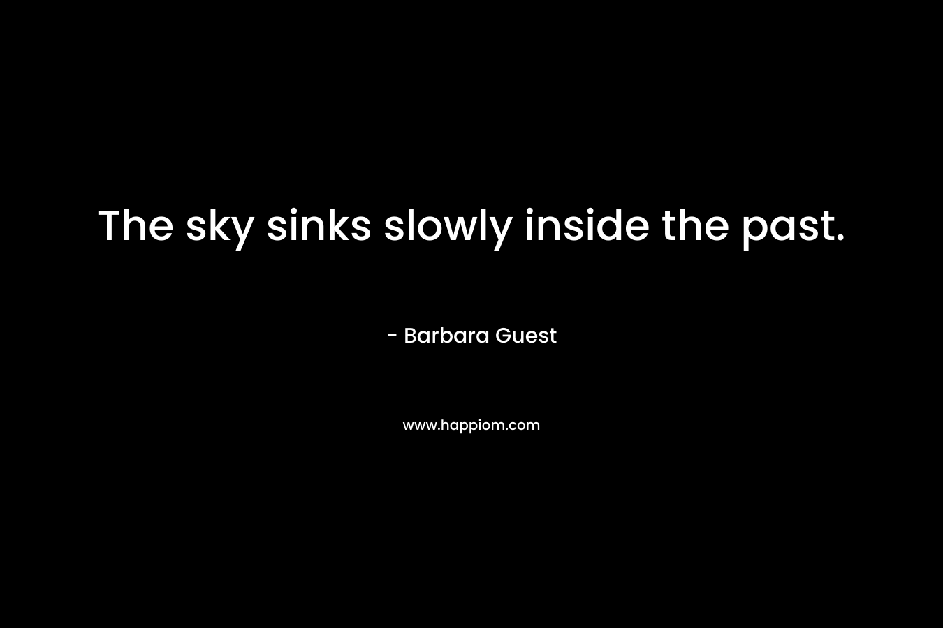 The sky sinks slowly inside the past. – Barbara Guest