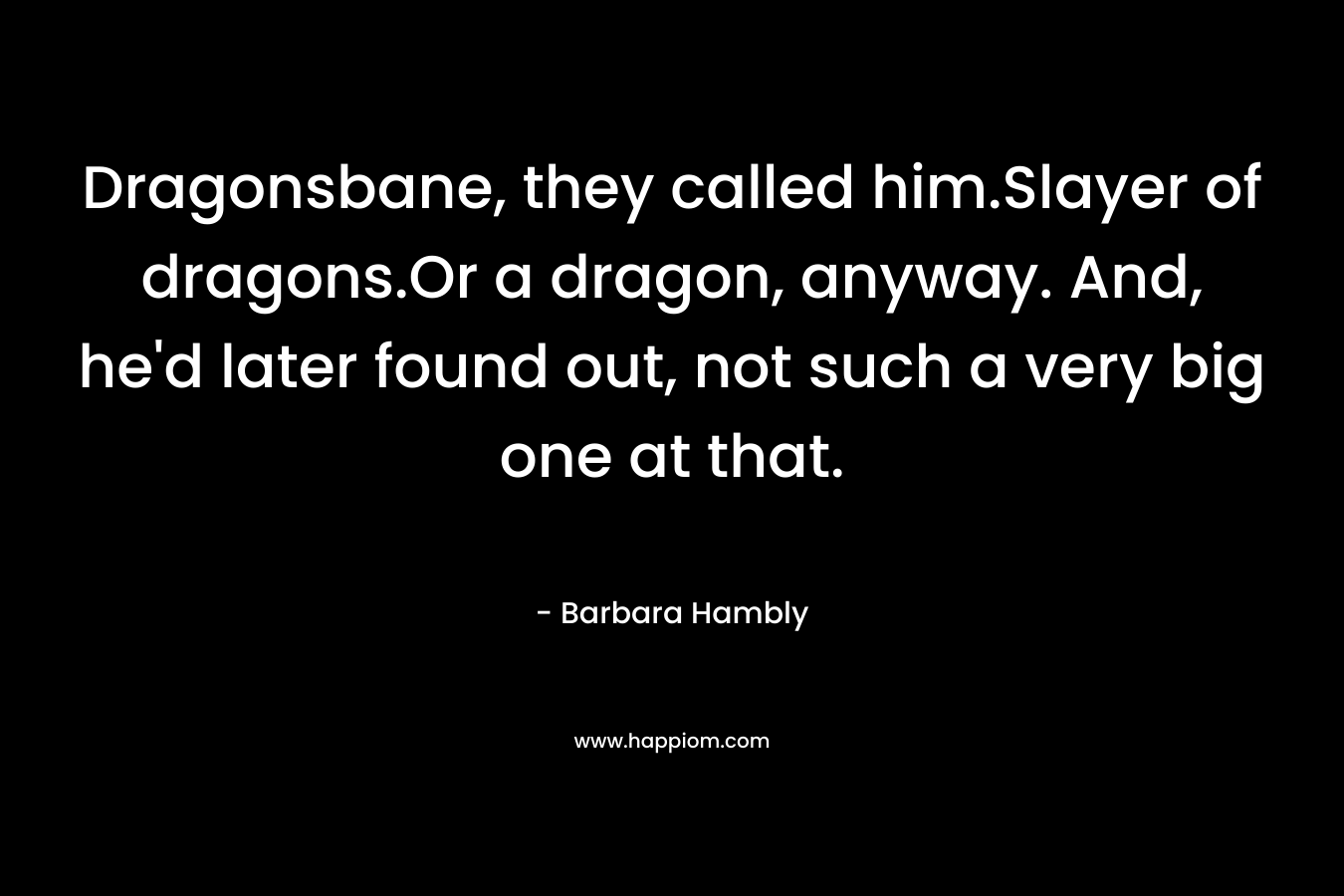 Dragonsbane, they called him.Slayer of dragons.Or a dragon, anyway. And, he'd later found out, not such a very big one at that.