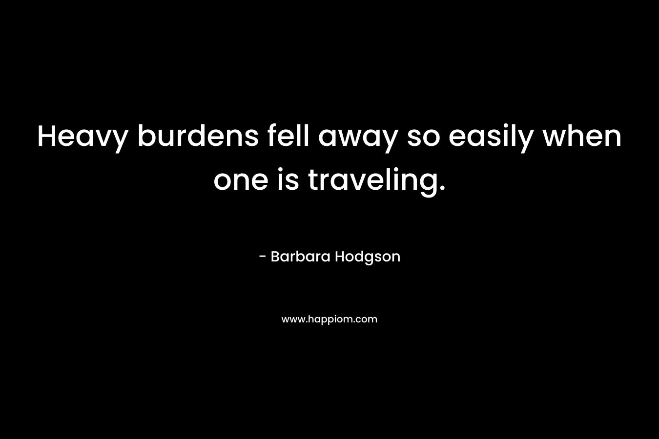 Heavy burdens fell away so easily when one is traveling.