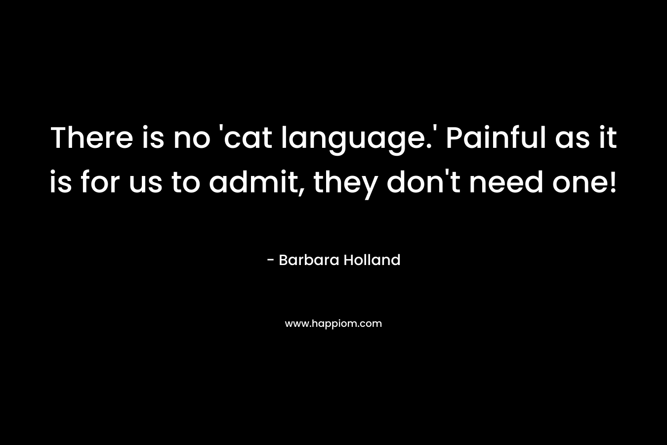 There is no 'cat language.' Painful as it is for us to admit, they don't need one!