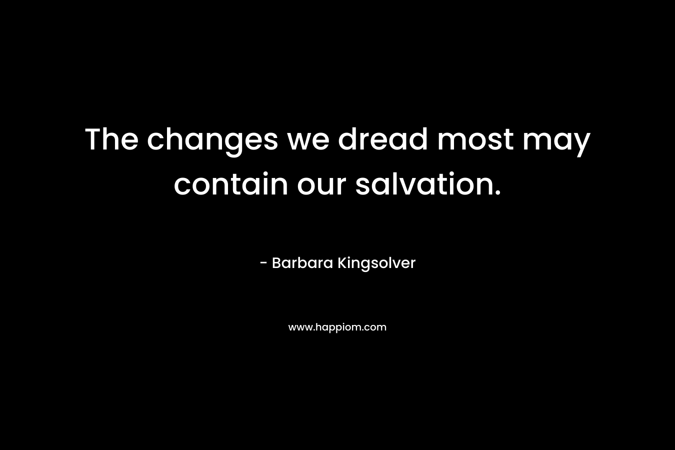 The changes we dread most may contain our salvation.