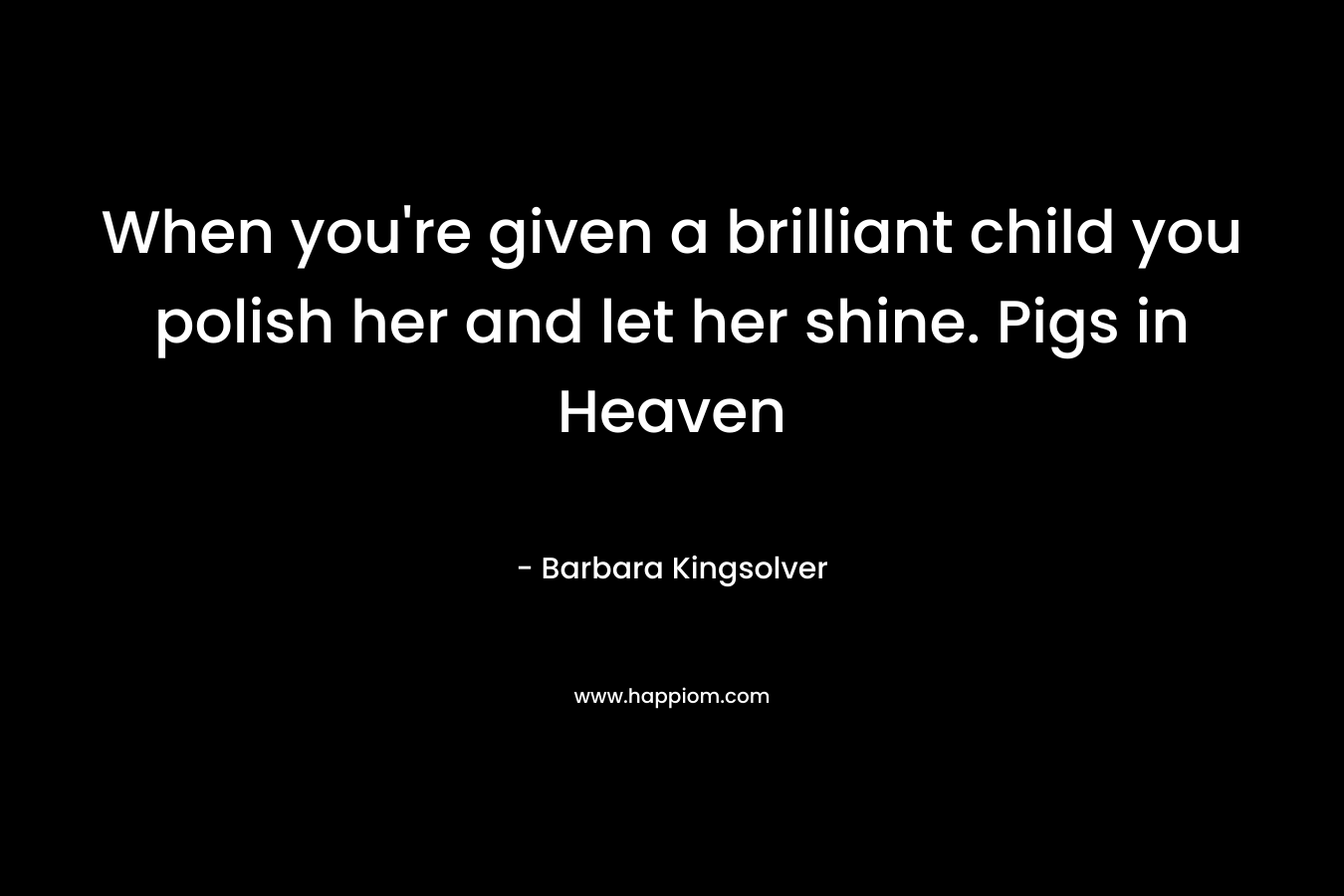 When you're given a brilliant child you polish her and let her shine. Pigs in Heaven
