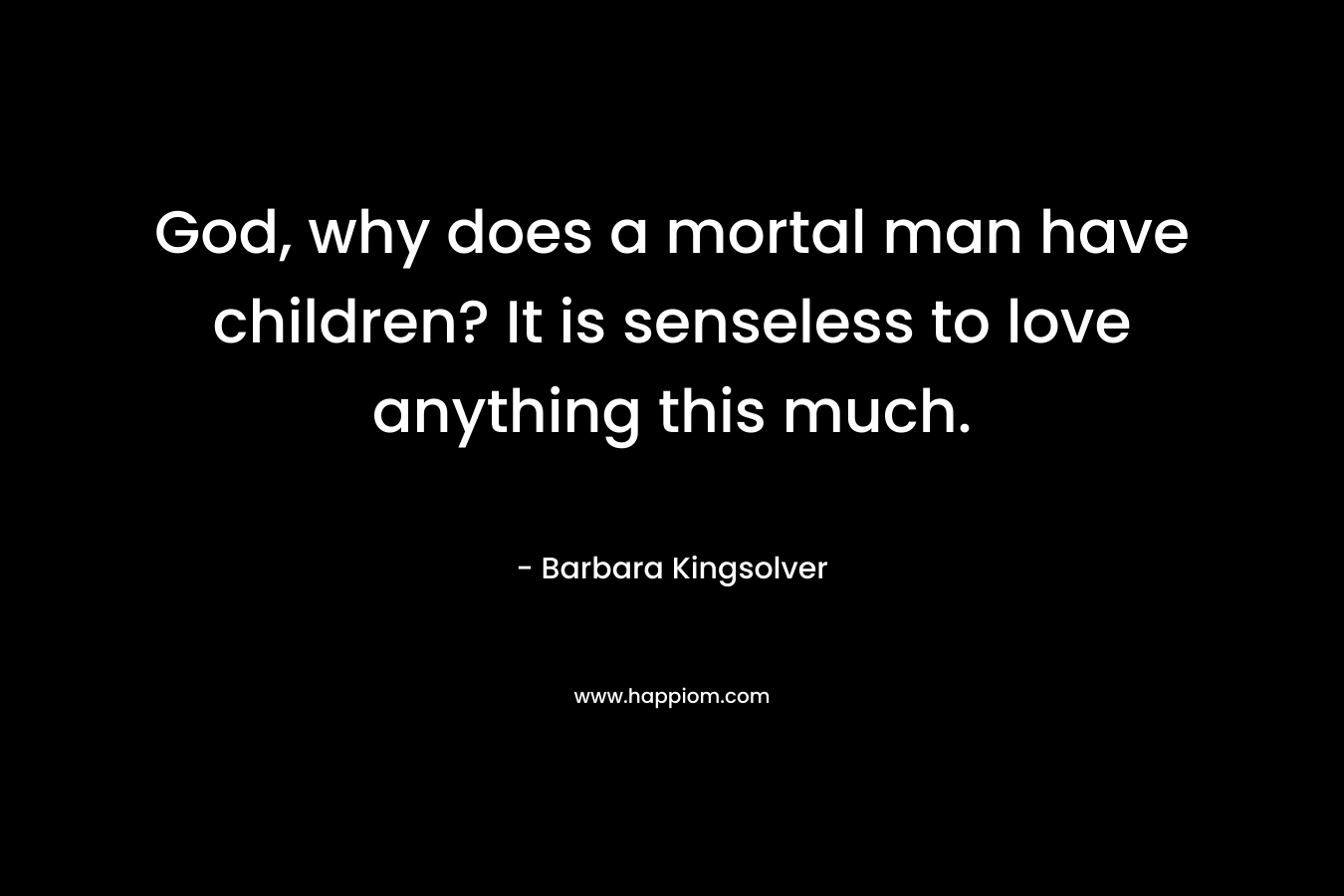God, why does a mortal man have children? It is senseless to love anything this much.