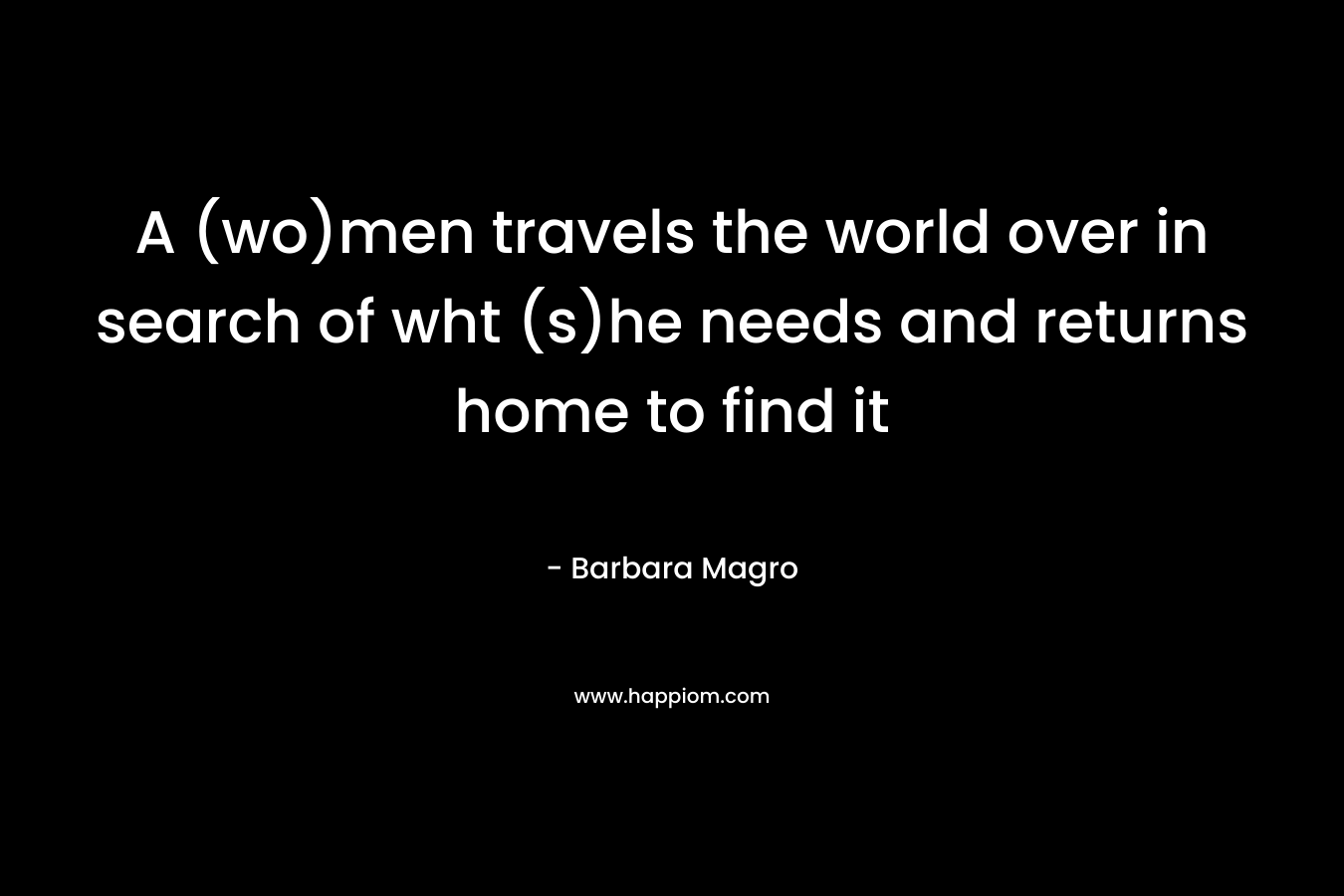 A (wo)men travels the world over in search of wht (s)he needs and returns home to find it – Barbara Magro