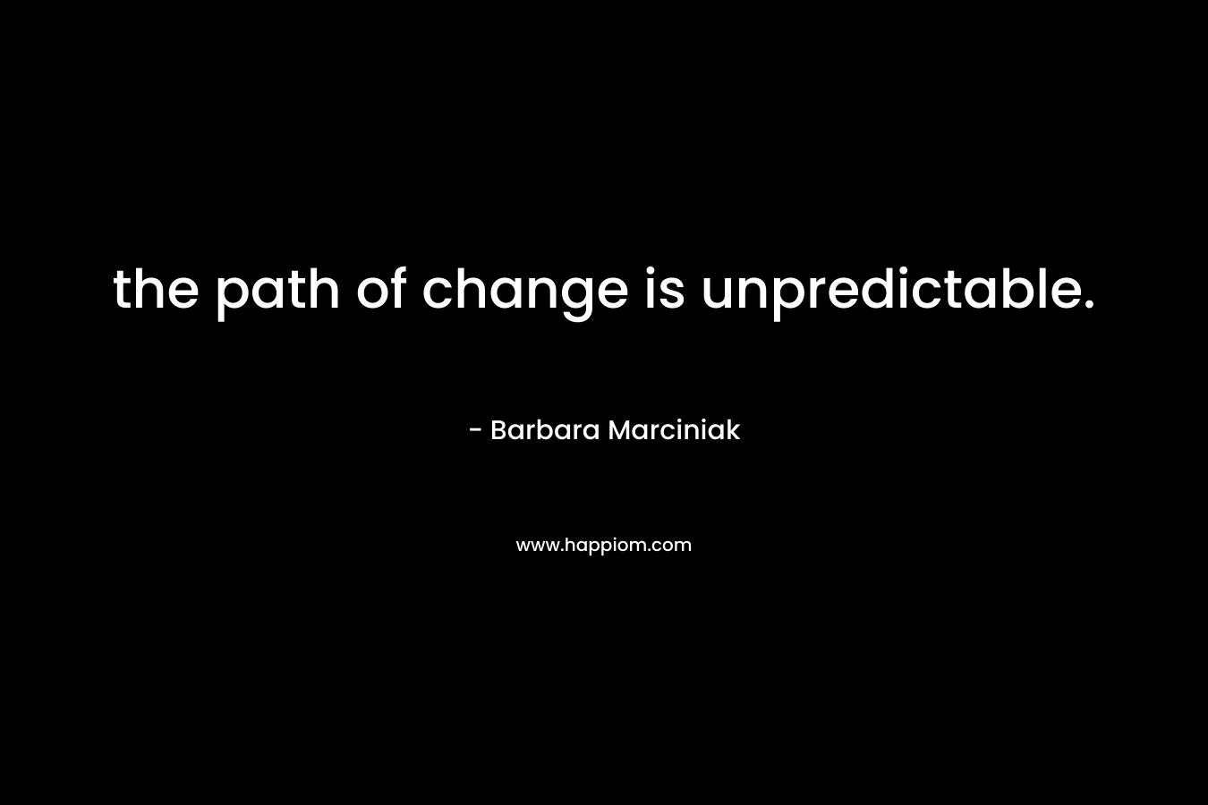 the path of change is unpredictable.