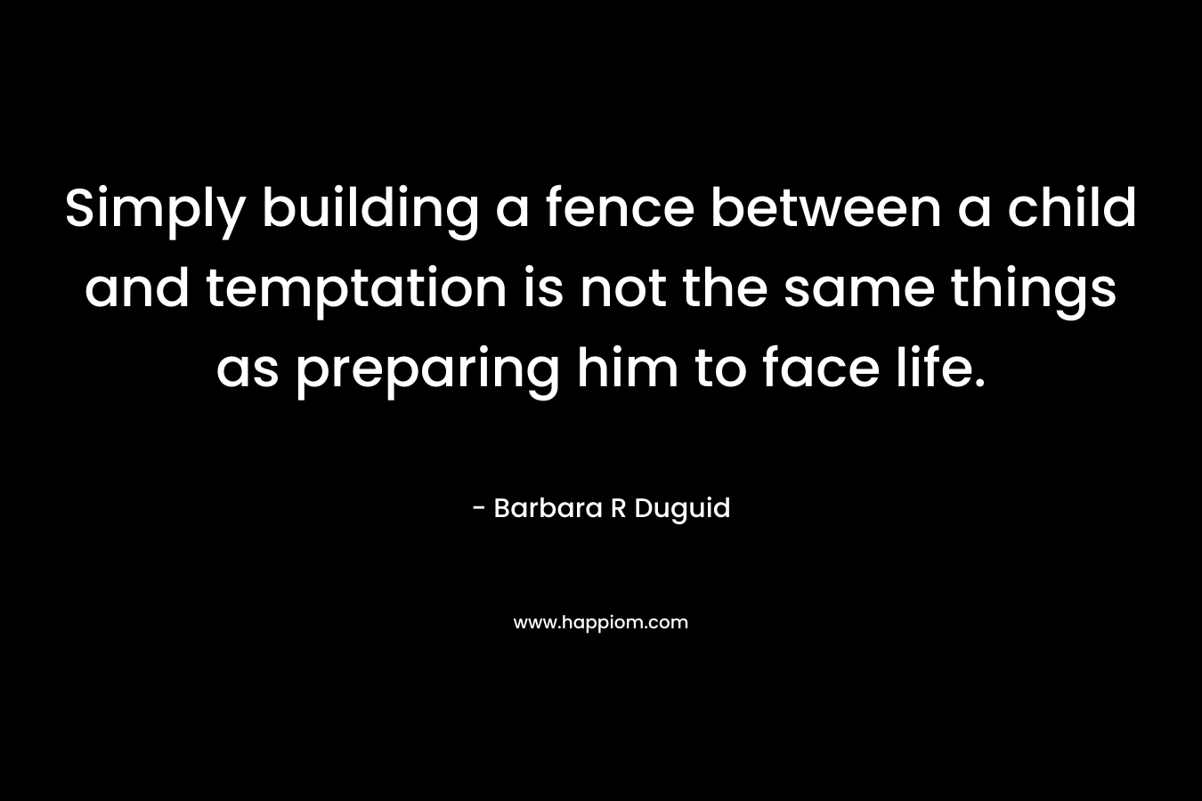 Simply building a fence between a child and temptation is not the same things as preparing him to face life.