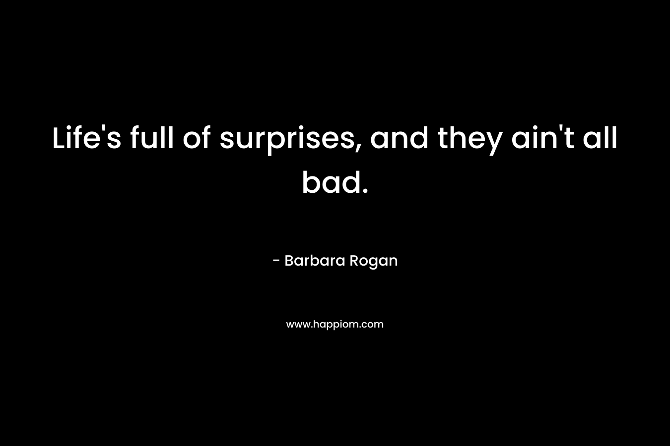 Life's full of surprises, and they ain't all bad.