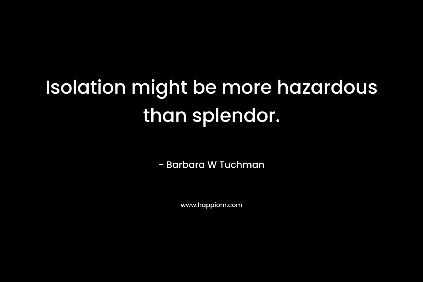 Isolation might be more hazardous than splendor.
