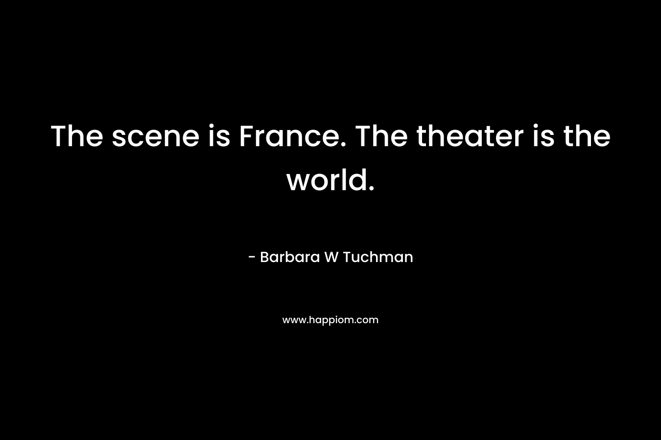 The scene is France. The theater is the world.