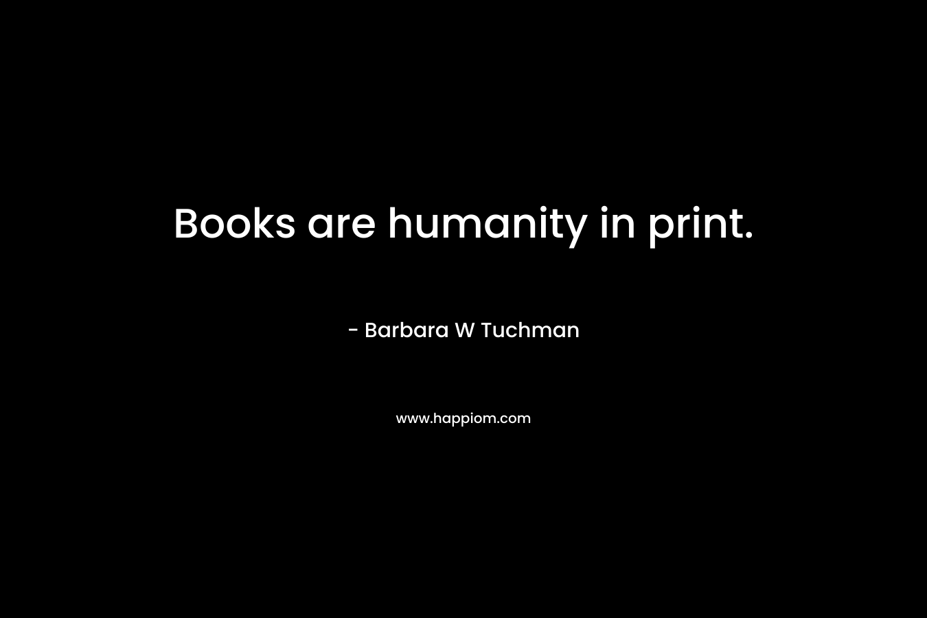 Books are humanity in print.
