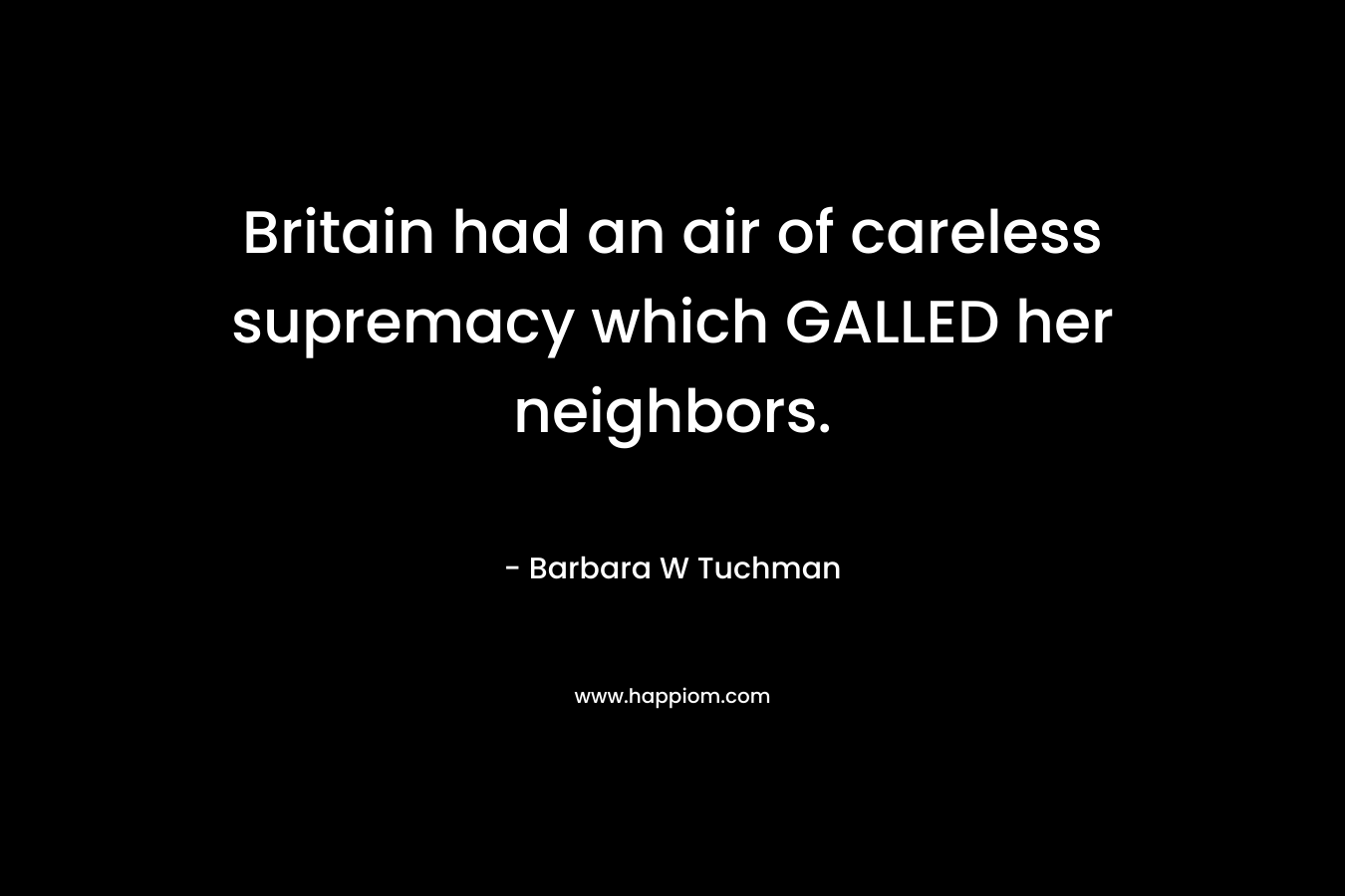 Britain had an air of careless supremacy which GALLED her neighbors.