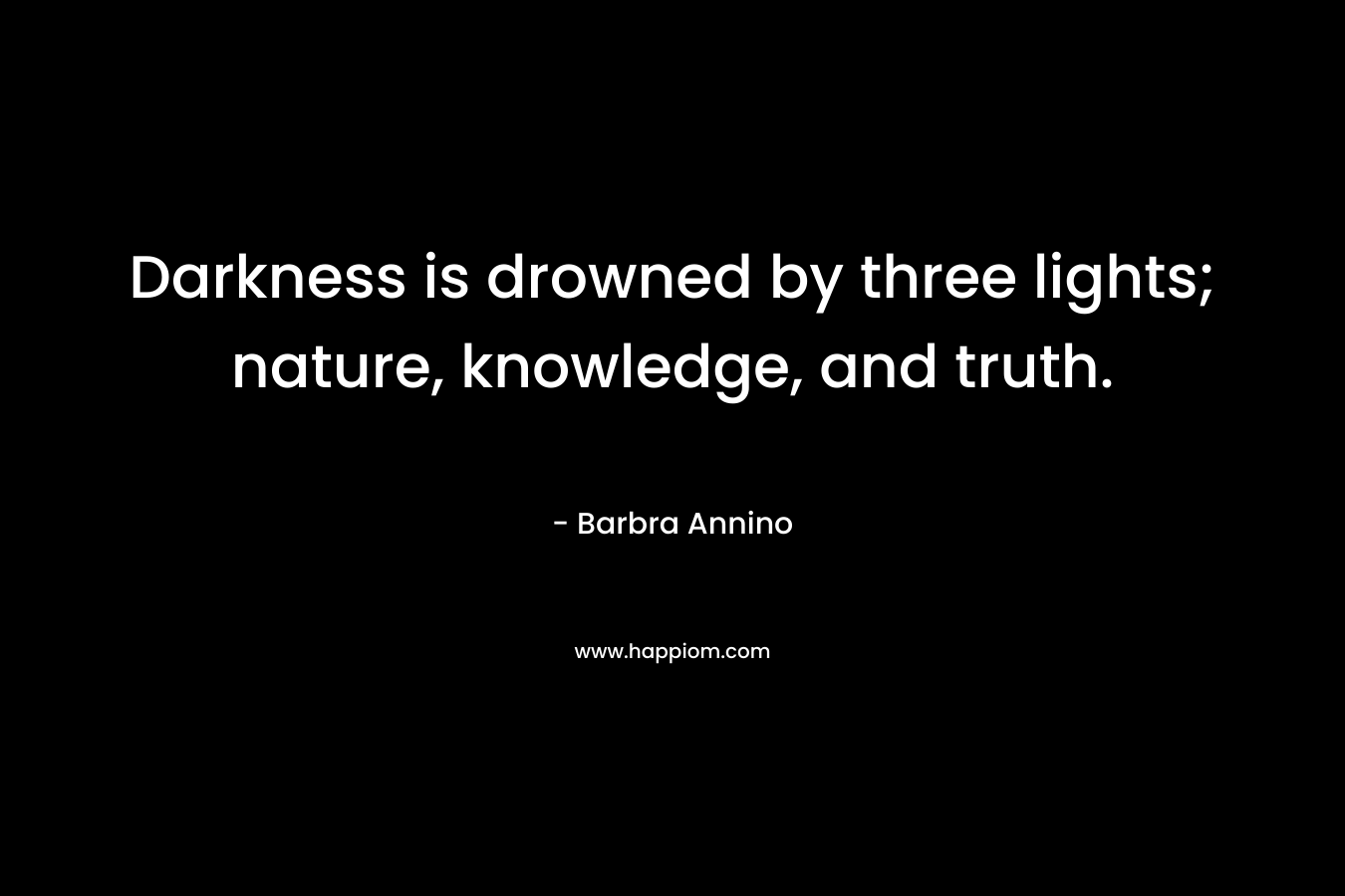 Darkness is drowned by three lights; nature, knowledge, and truth.