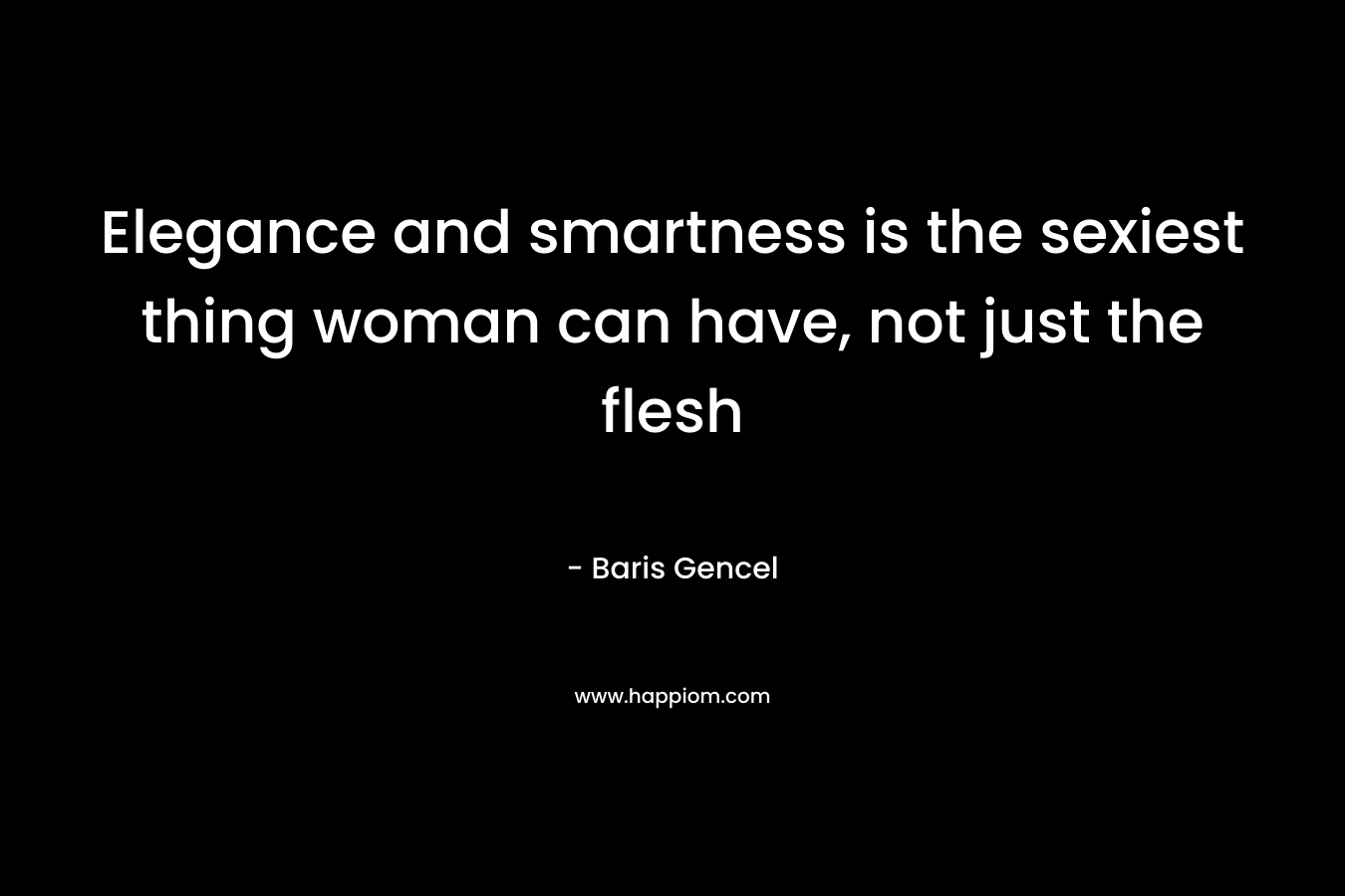 Elegance and smartness is the sexiest thing woman can have, not just the flesh – Baris Gencel