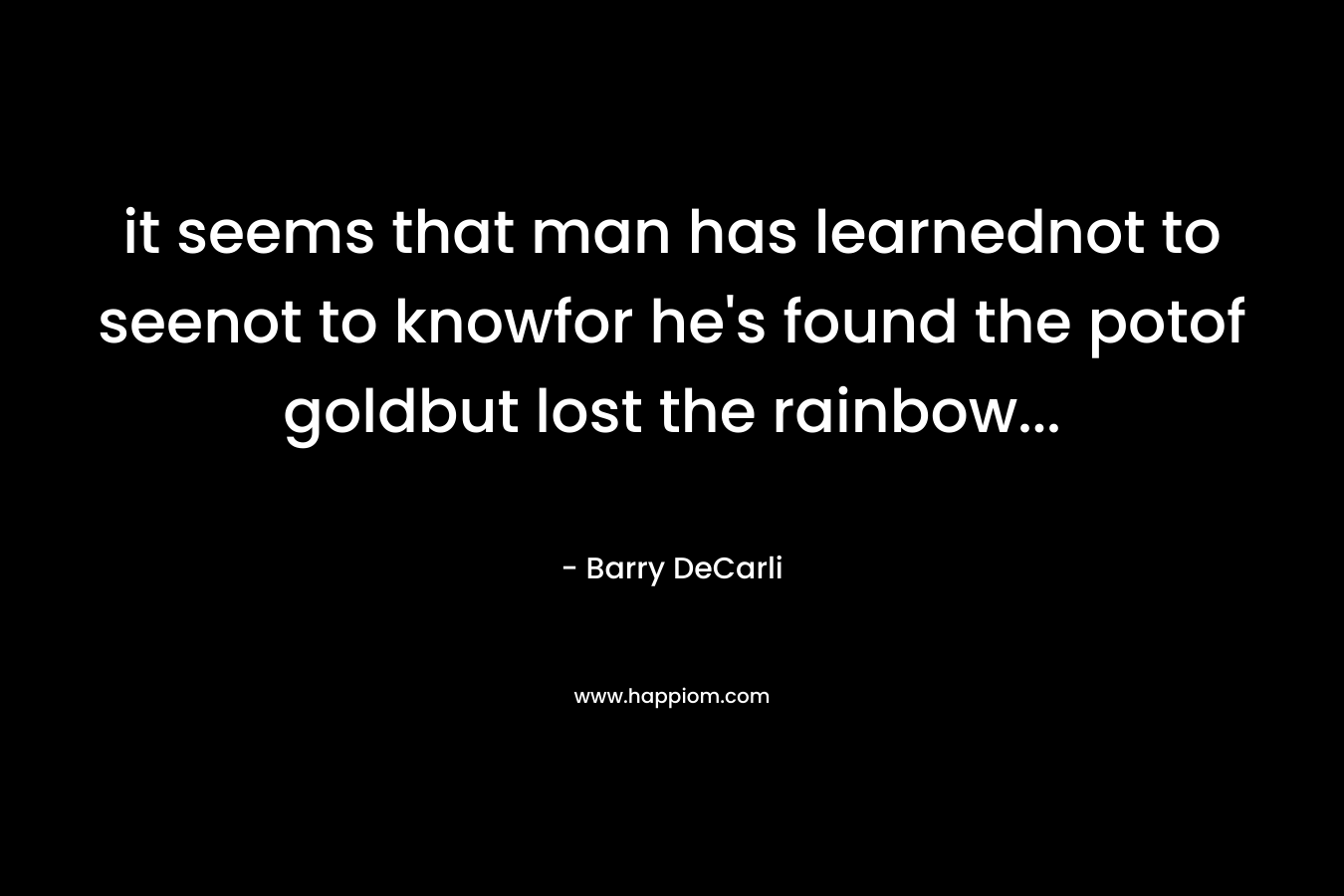 it seems that man has learnednot to seenot to knowfor he's found the potof goldbut lost the rainbow...