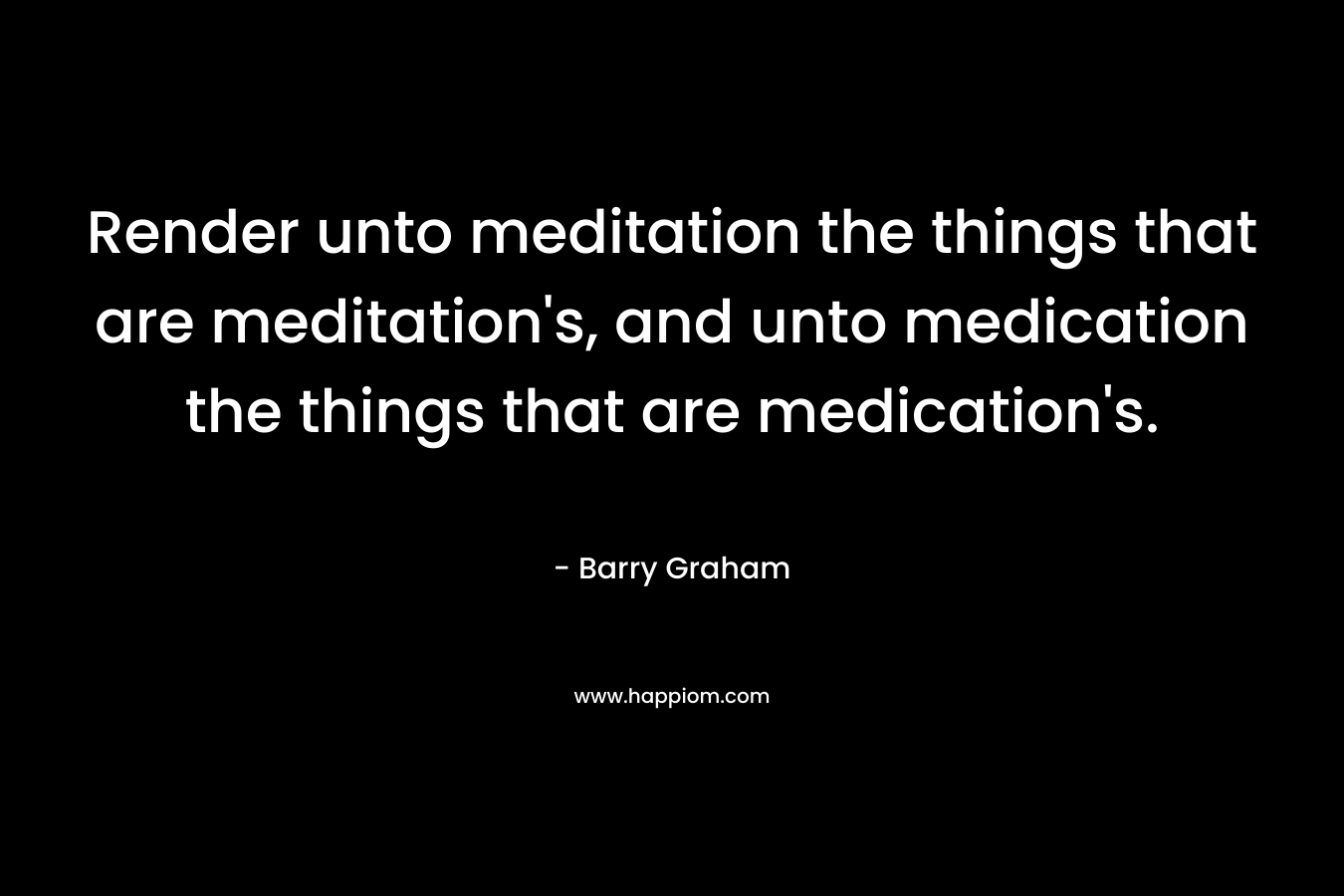 Render unto meditation the things that are meditation's, and unto medication the things that are medication's.