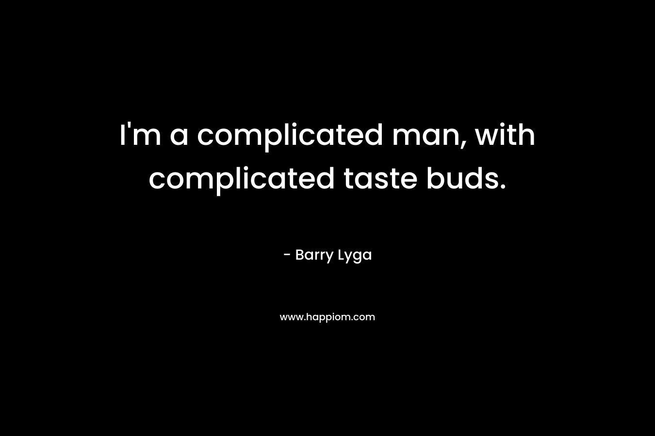 I’m a complicated man, with complicated taste buds. – Barry Lyga
