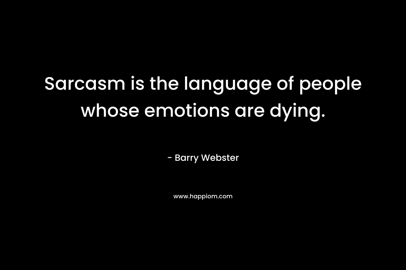 Sarcasm is the language of people whose emotions are dying. – Barry  Webster