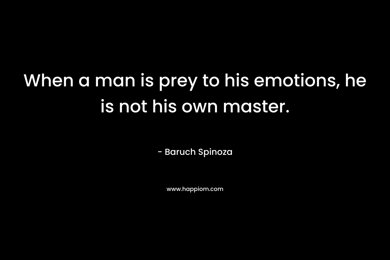 When a man is prey to his emotions, he is not his own master.