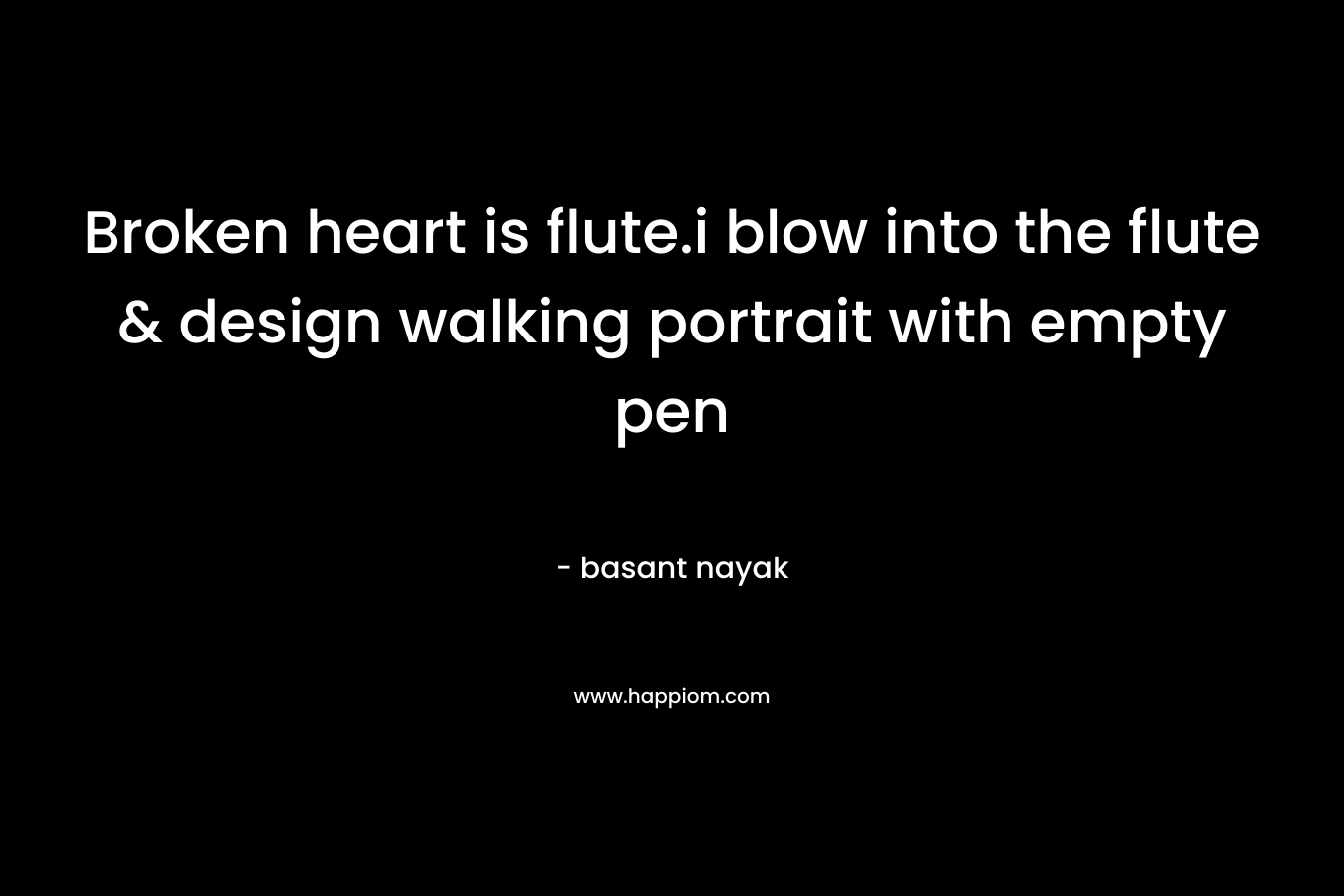 Broken heart is flute.i blow into the flute & design walking portrait with empty pen – basant nayak