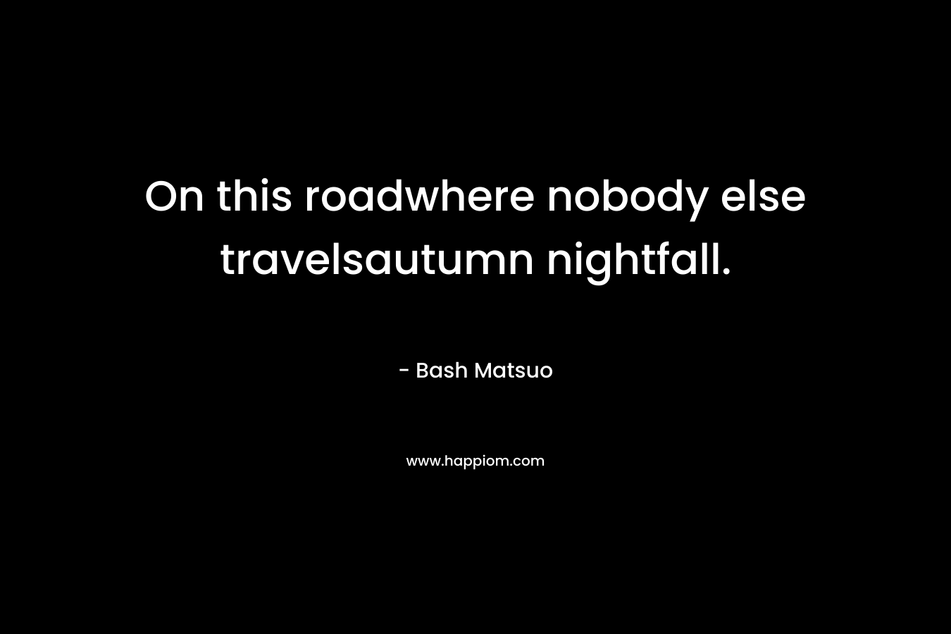On this roadwhere nobody else travelsautumn nightfall. – Bash Matsuo