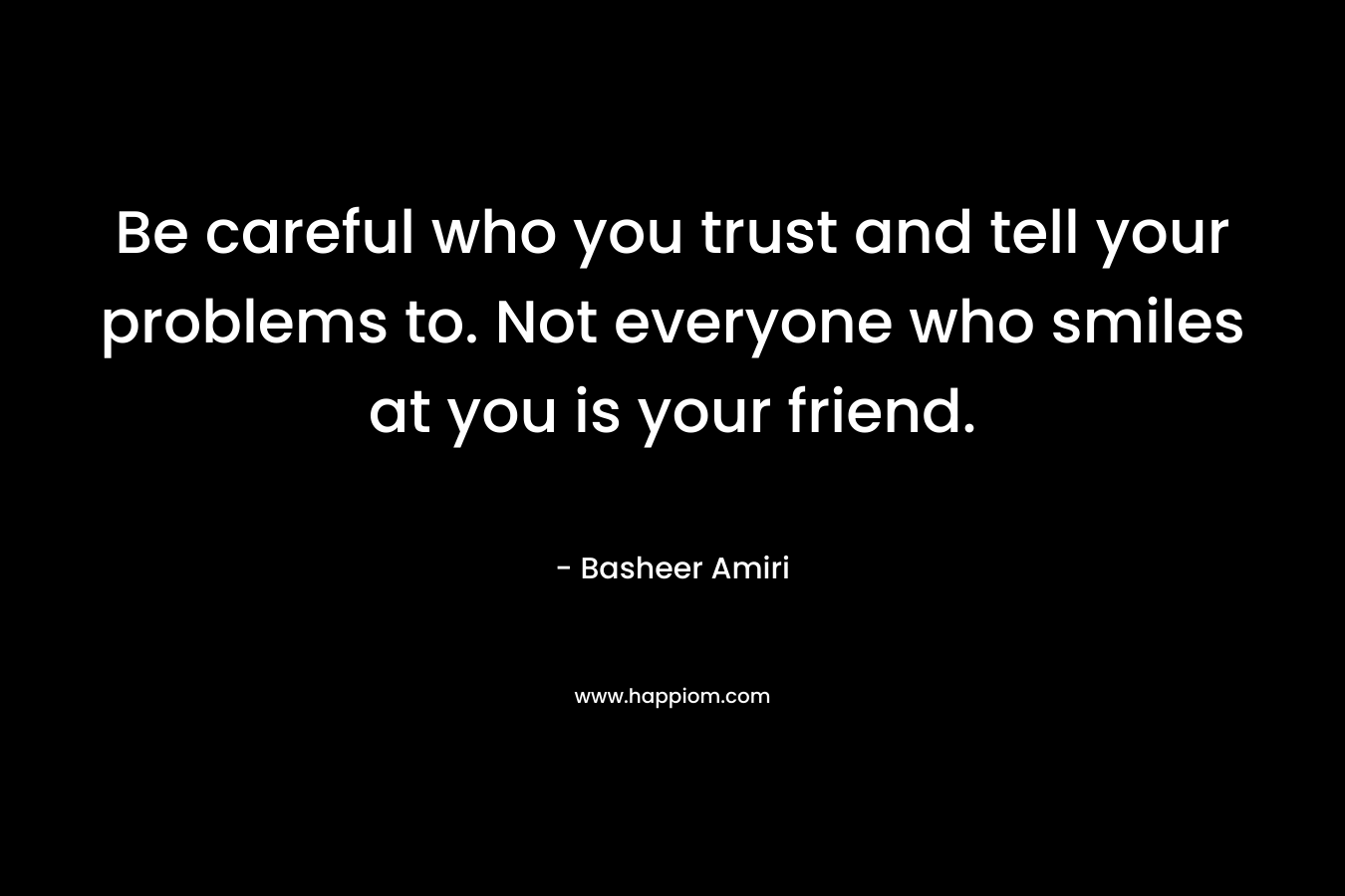 Be careful who you trust and tell your problems to. Not everyone who smiles at you is your friend.