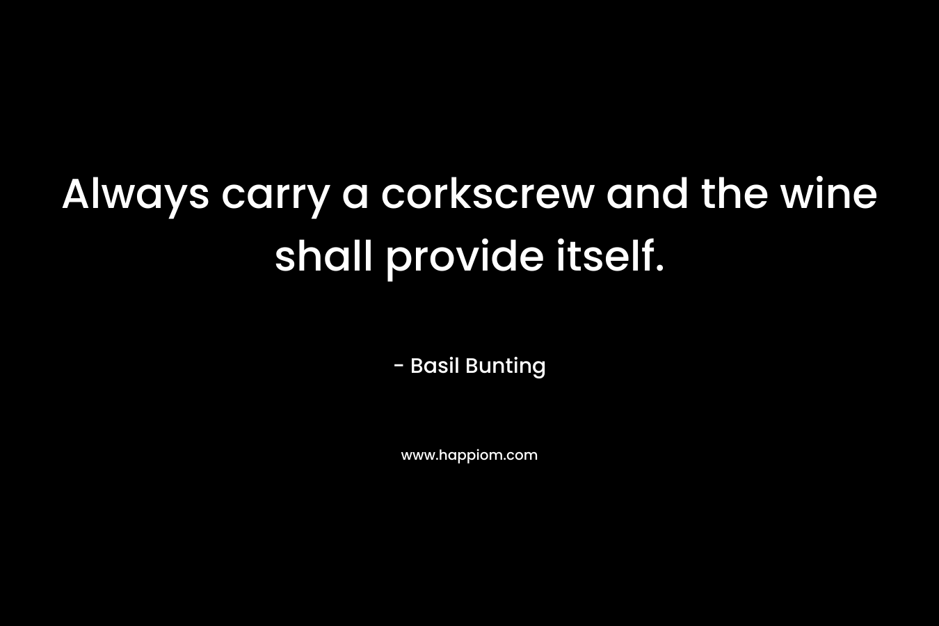 Always carry a corkscrew and the wine shall provide itself.