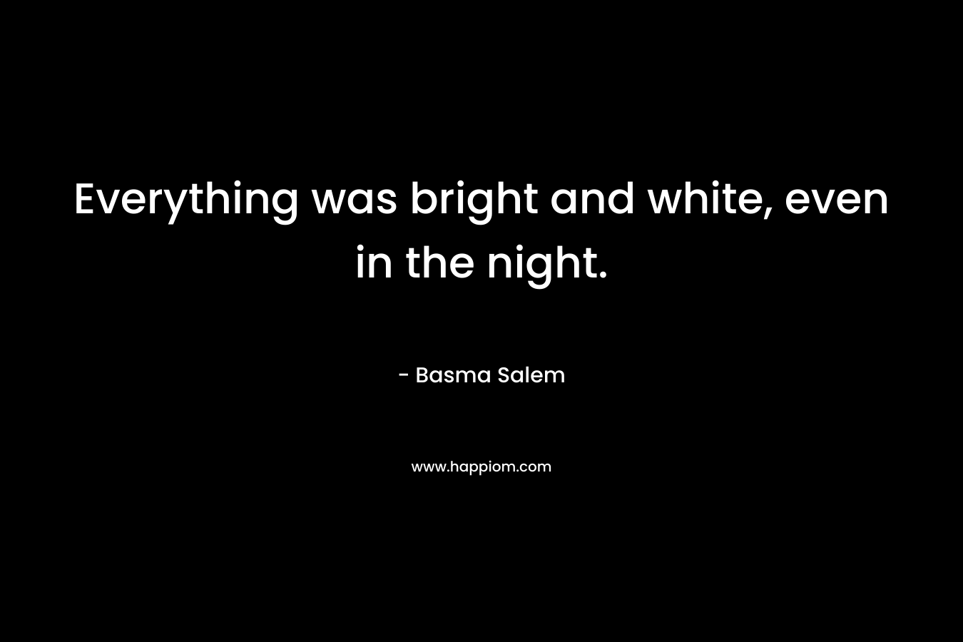 Everything was bright and white, even in the night. – Basma Salem