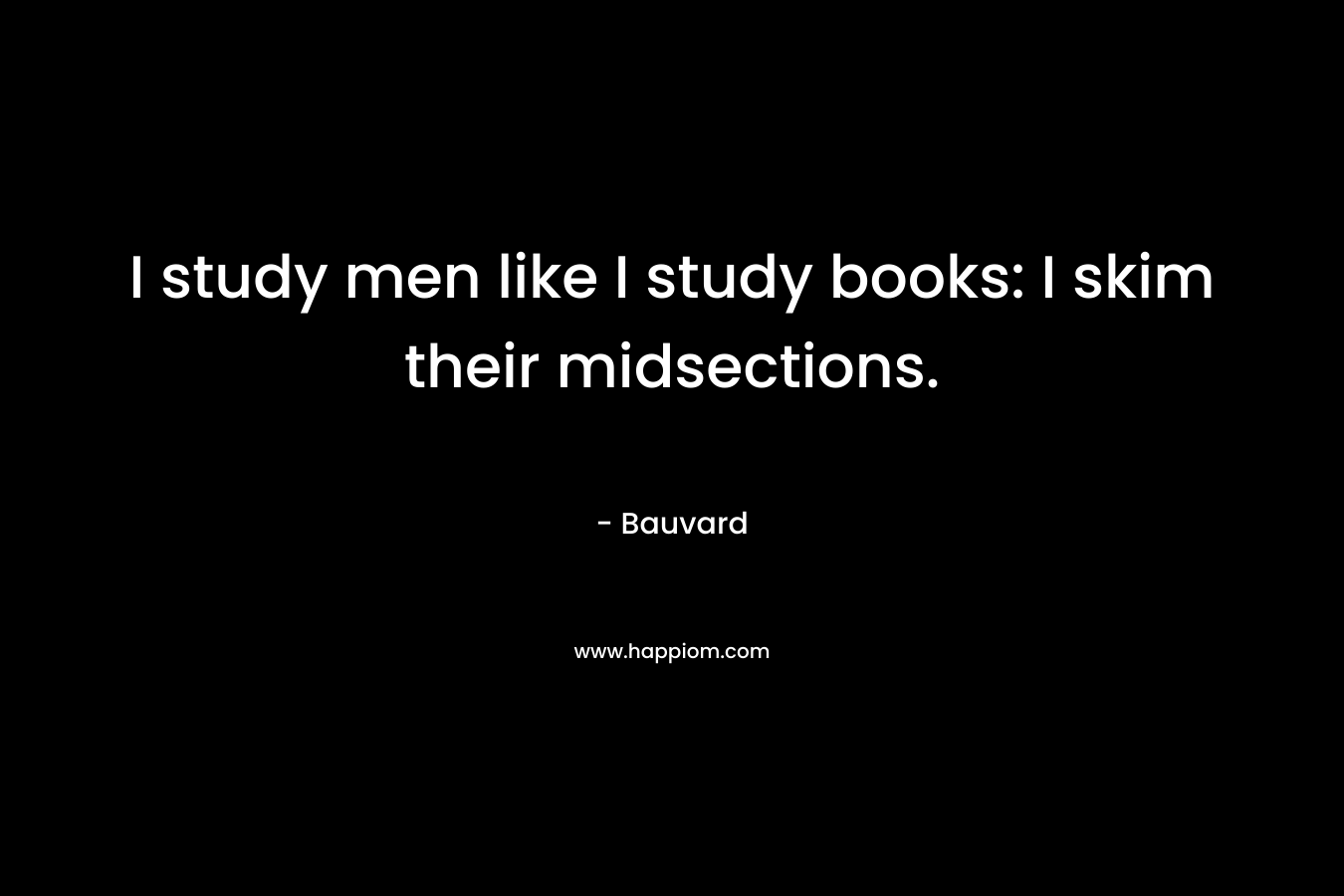 I study men like I study books: I skim their midsections.