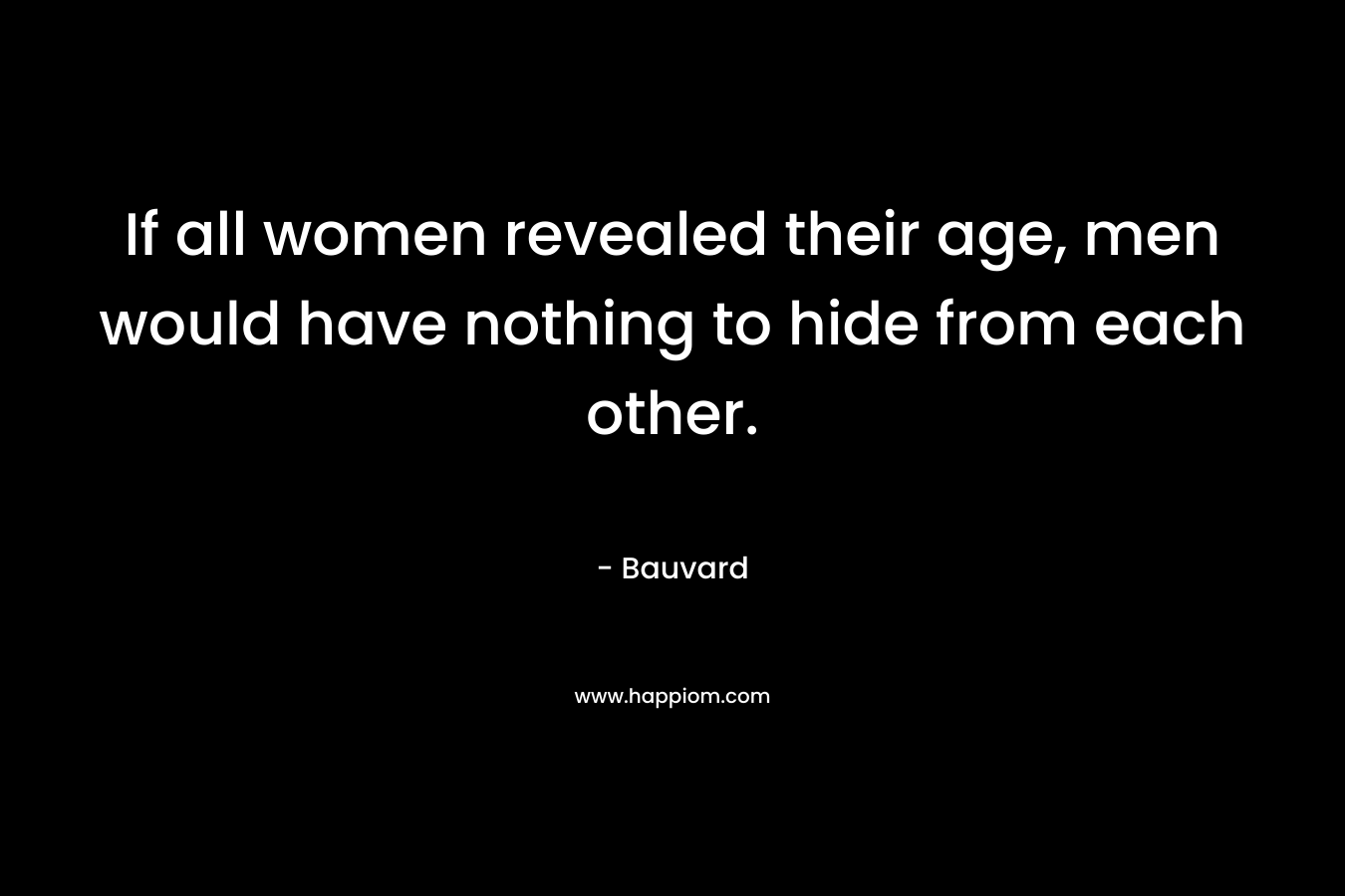If all women revealed their age, men would have nothing to hide from each other.