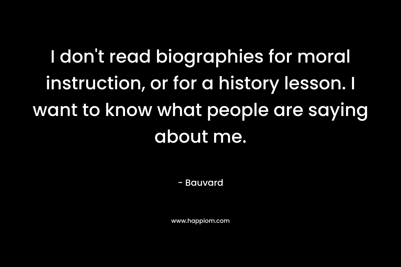 I don't read biographies for moral instruction, or for a history lesson. I want to know what people are saying about me.