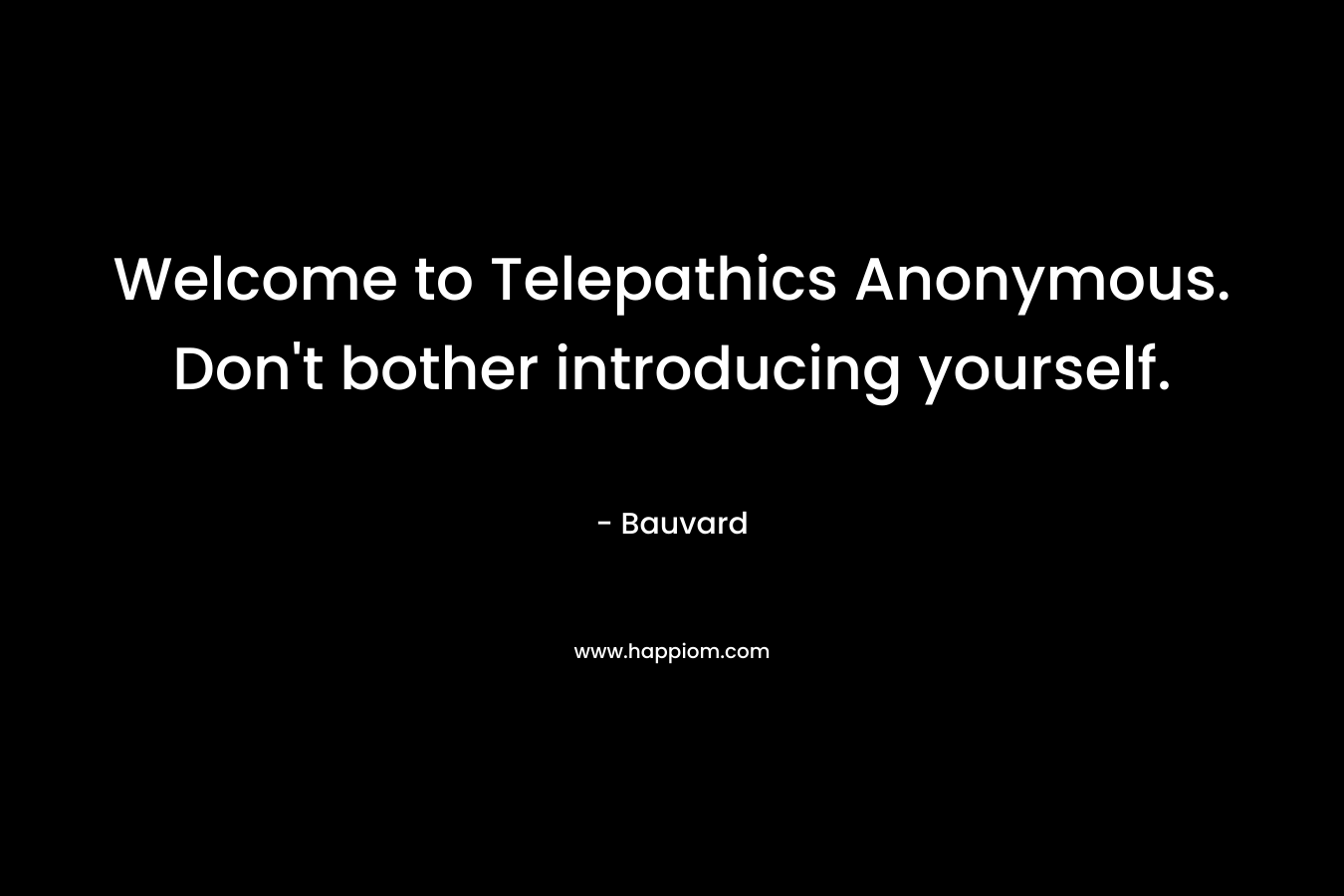 Welcome to Telepathics Anonymous. Don't bother introducing yourself.