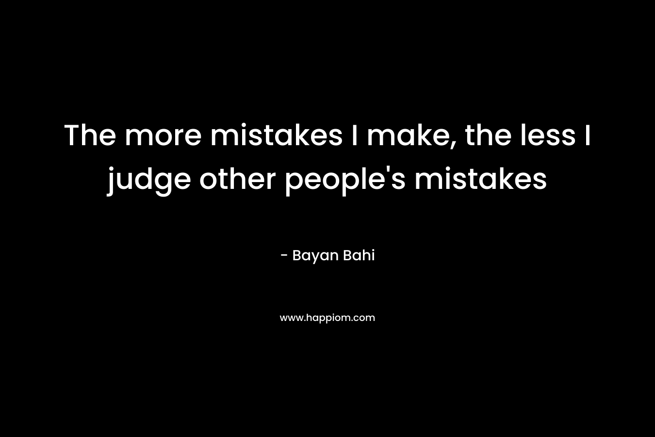 The more mistakes I make, the less I judge other people’s mistakes – Bayan Bahi