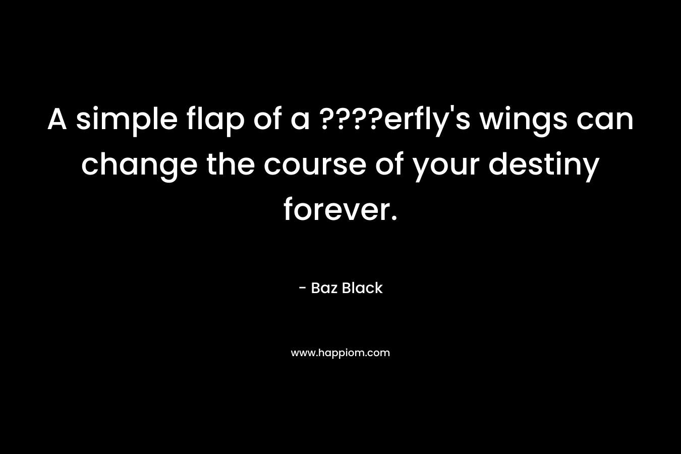 A simple flap of a ????erfly's wings can change the course of your destiny forever.