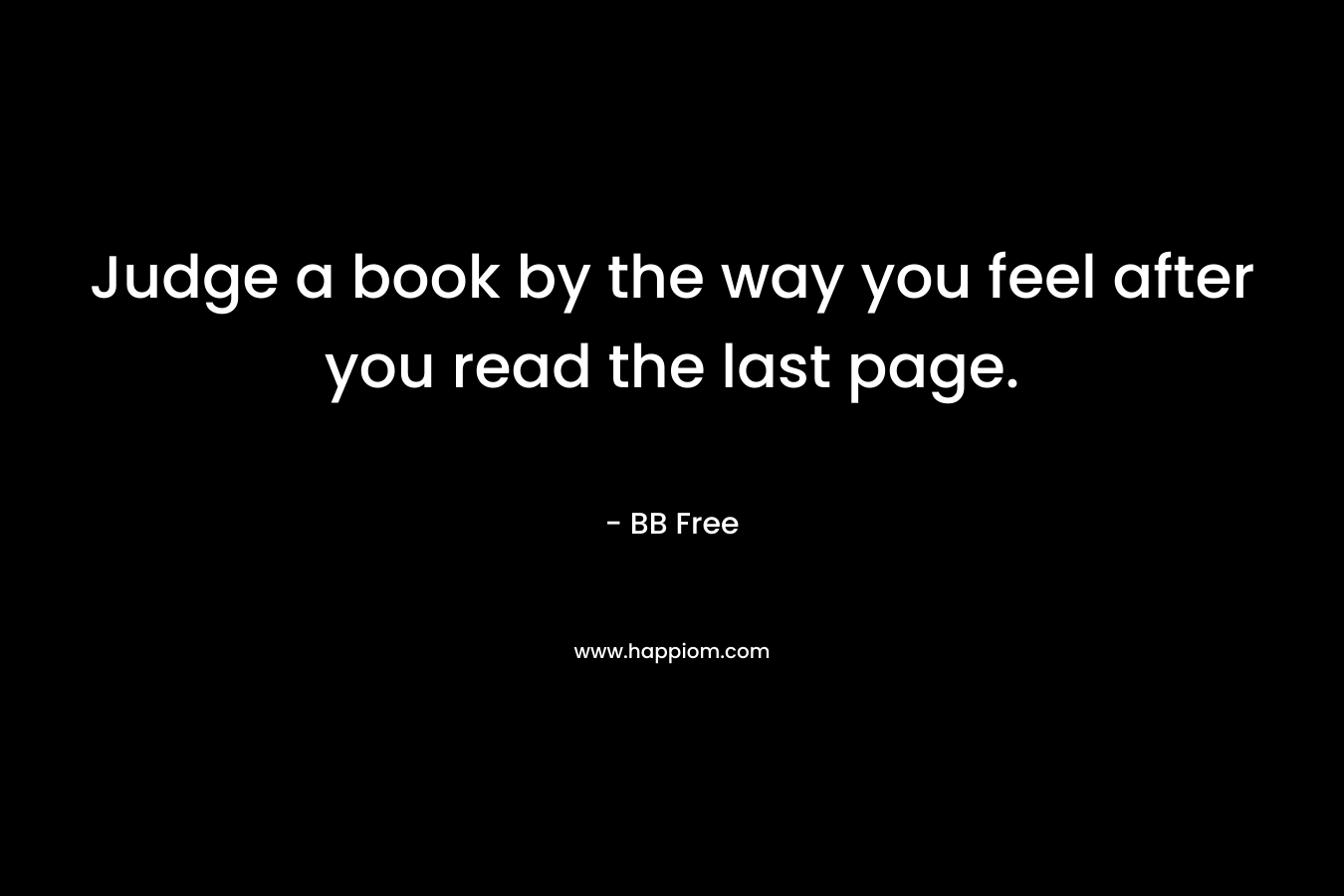 Judge a book by the way you feel after you read the last page.