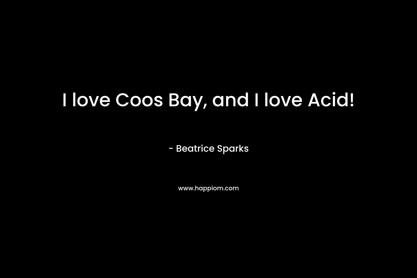 I love Coos Bay, and I love Acid!
