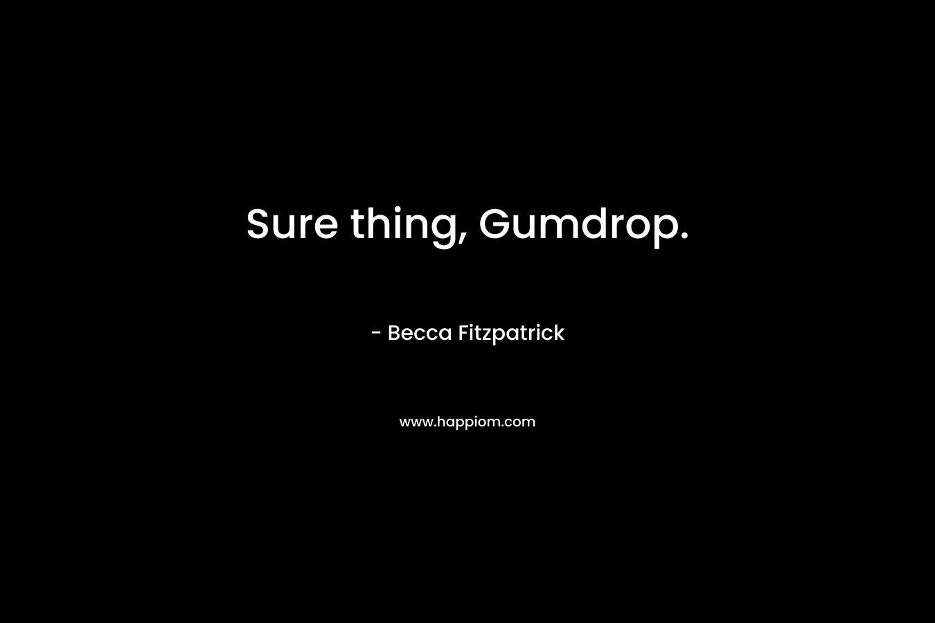 Sure thing, Gumdrop.