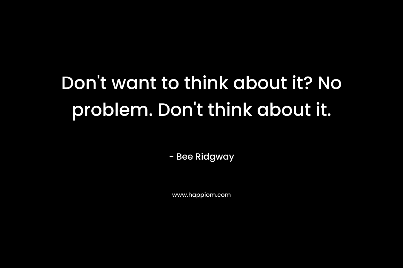 Don't want to think about it? No problem. Don't think about it.