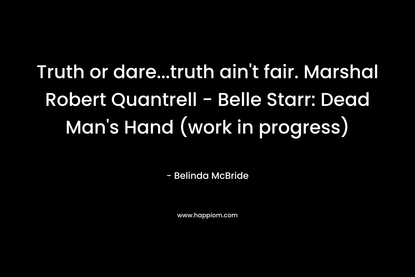 Truth or dare…truth ain’t fair. Marshal Robert Quantrell – Belle Starr: Dead Man’s Hand (work in progress) – Belinda McBride