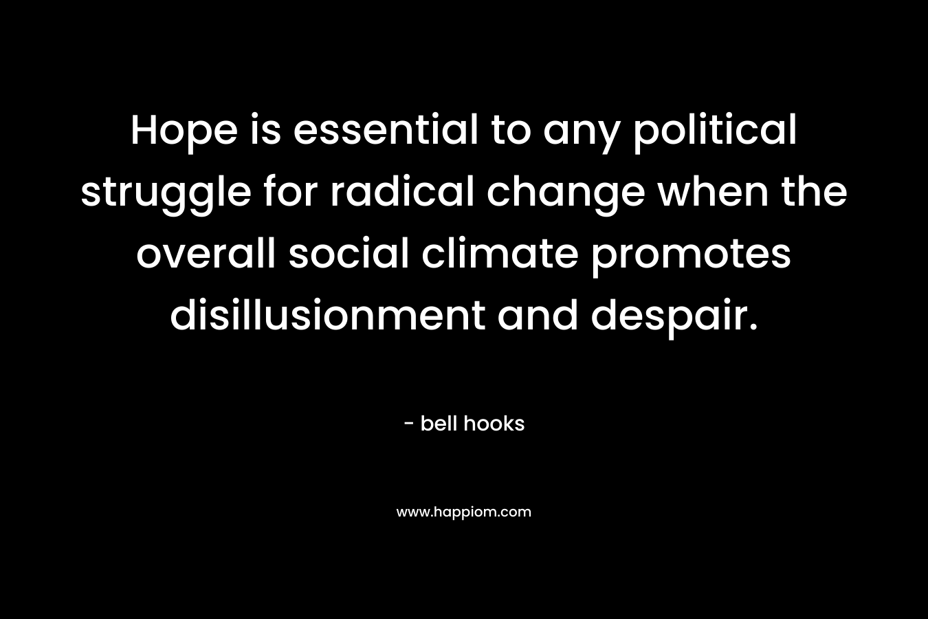 Hope is essential to any political struggle for radical change when the overall social climate promotes disillusionment and despair.