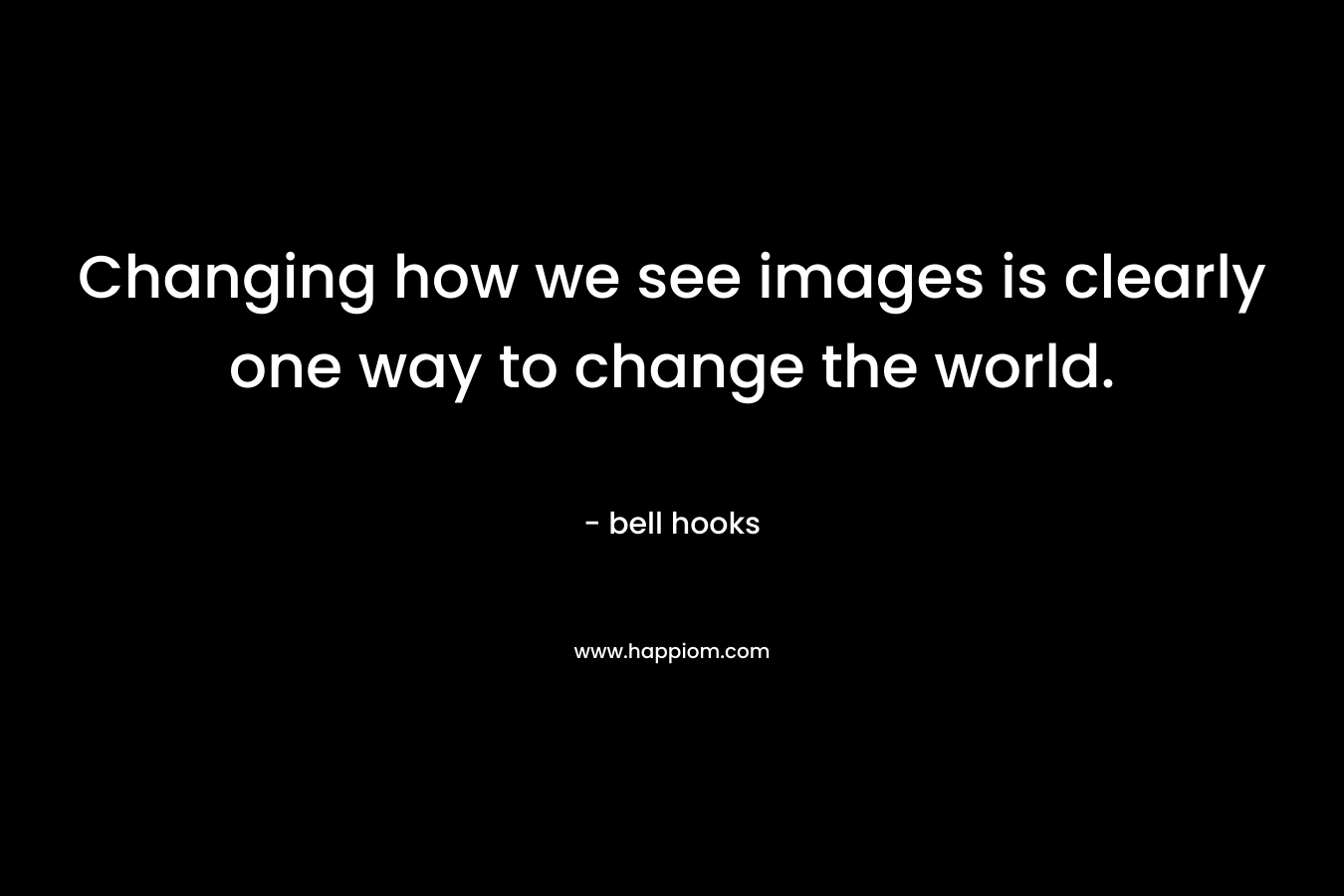 Changing how we see images is clearly one way to change the world.