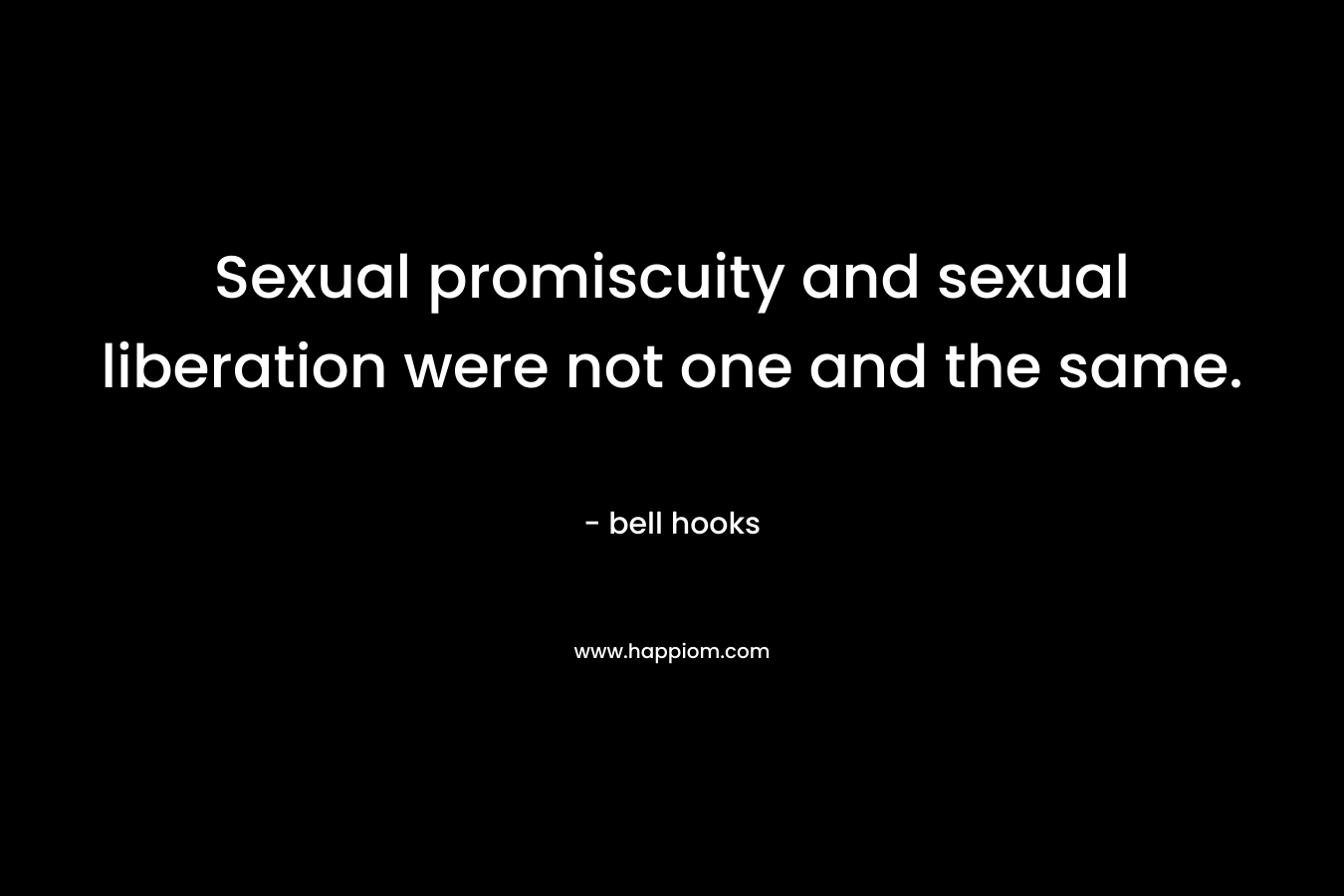 Sexual promiscuity and sexual liberation were not one and the same. – bell hooks