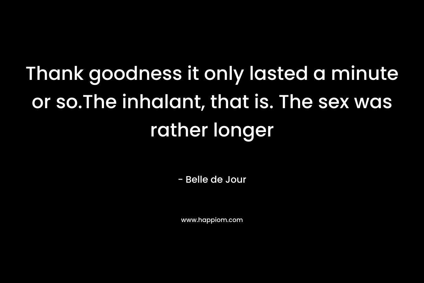 Thank goodness it only lasted a minute or so.The inhalant, that is. The sex was rather longer – Belle de Jour