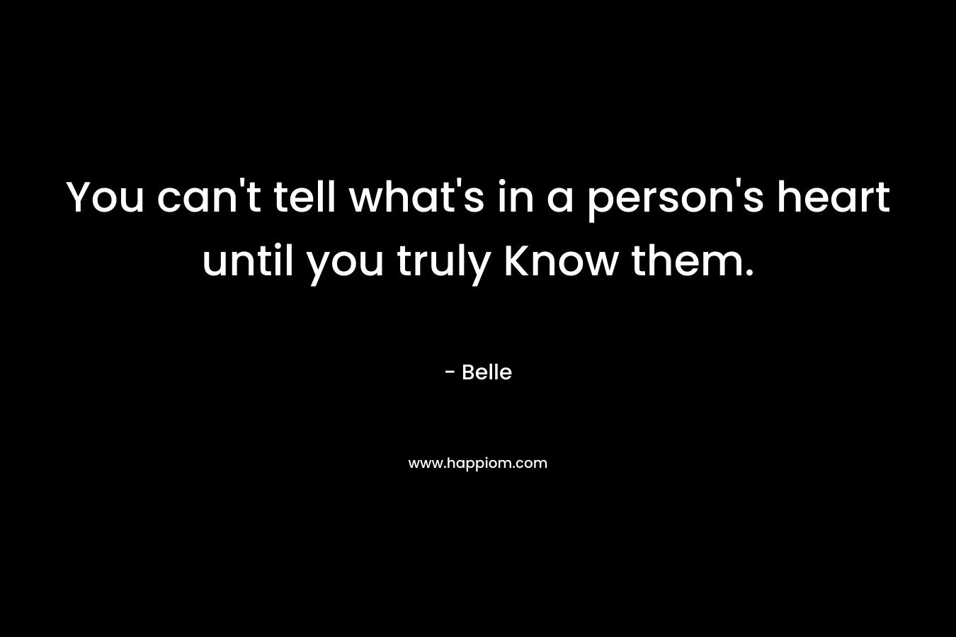 You can’t tell what’s in a person’s heart until you truly Know them. – Belle