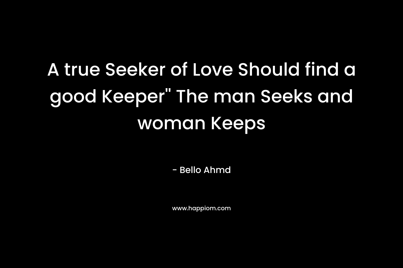 A true Seeker of Love Should find a good Keeper” The man Seeks and woman Keeps – Bello Ahmd