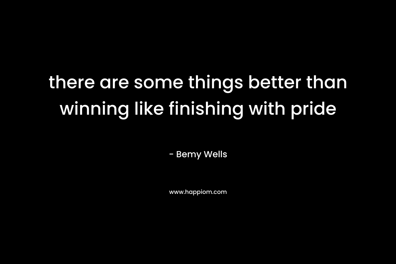 there are some things better than winning like finishing with pride – Bemy Wells