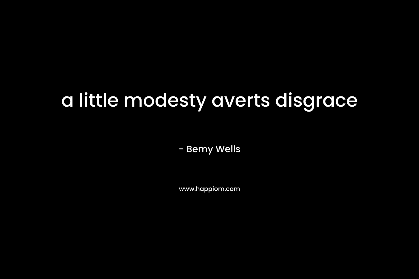 a little modesty averts disgrace – Bemy Wells