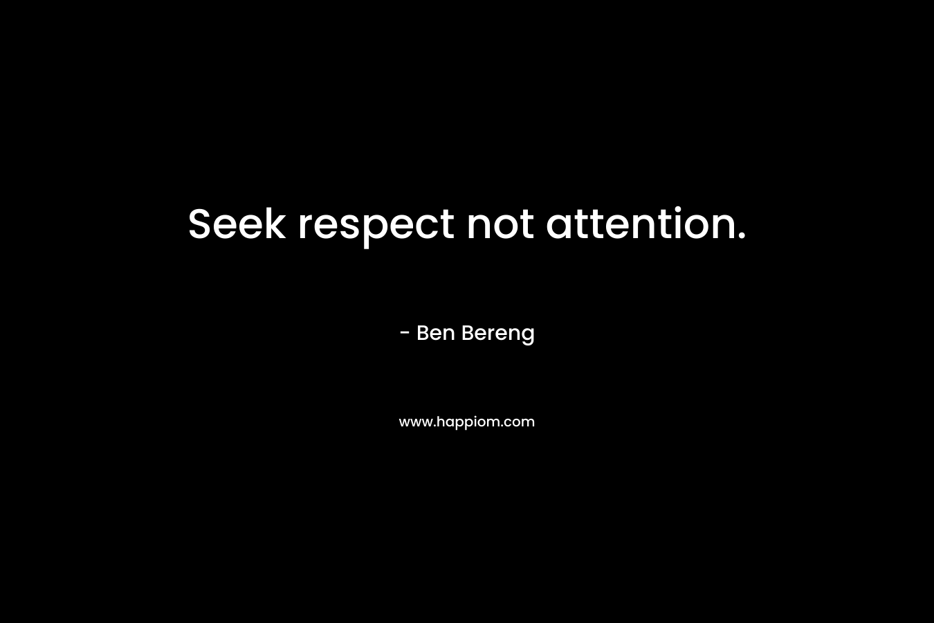 Seek respect not attention.